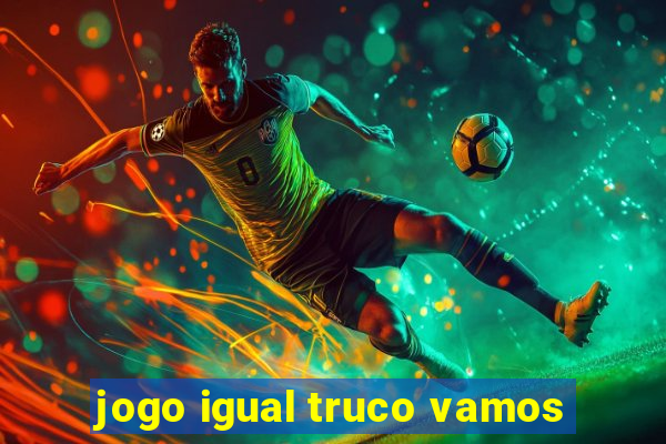 jogo igual truco vamos